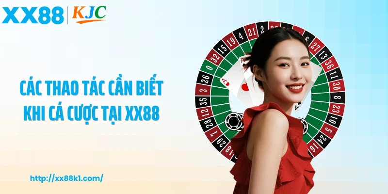 Các thao tác cần biết khi cá cược tại XX88