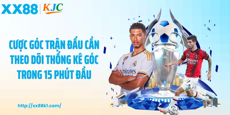 Cược góc trận đấu cần theo dõi thống kê góc trong 15 phút đầu